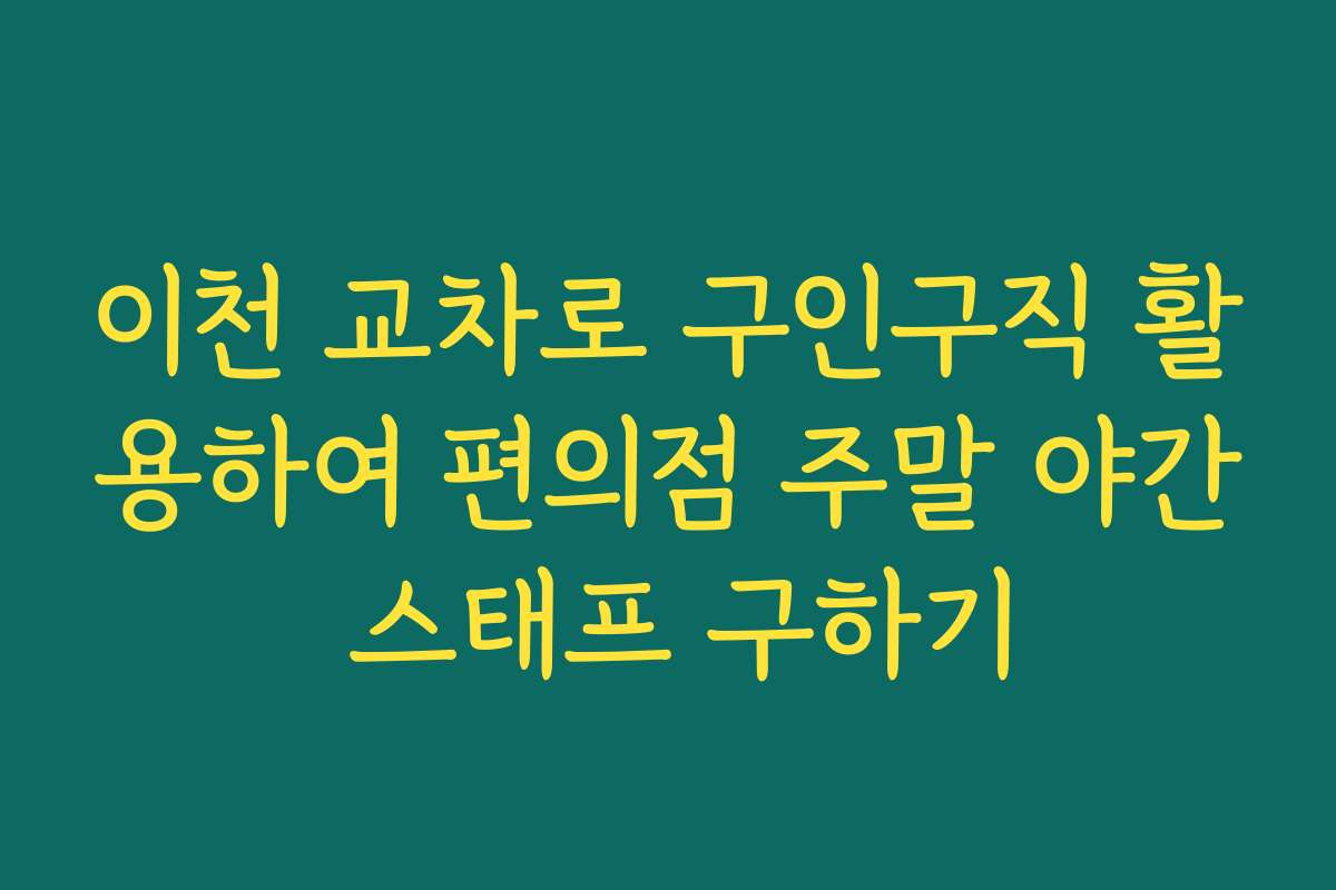 이천 교차로 구인구직 활용하여 편의점 주말 야간 스태프 구하기