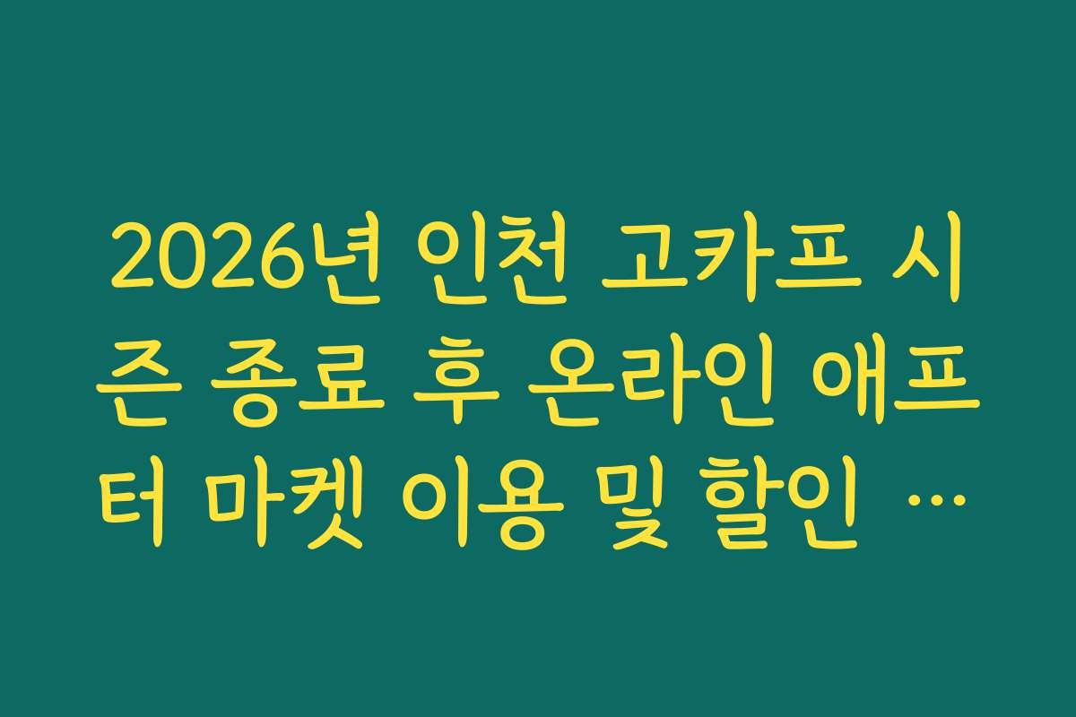 2026년 인천 고카프 시즌 종료 후 온라인 애프터 마켓 이용 및 할인 코드 공유