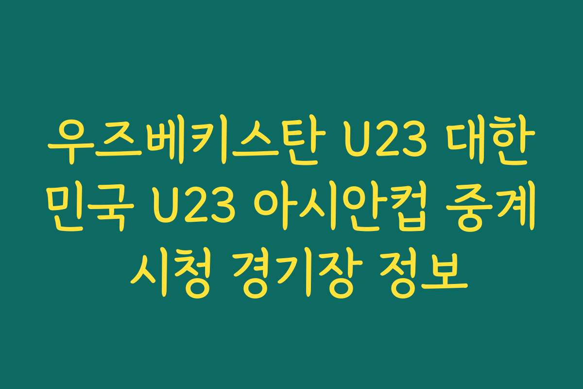 우즈베키스탄 U23 대한민국 U23 아시안컵 중계 시청 경기장 정보