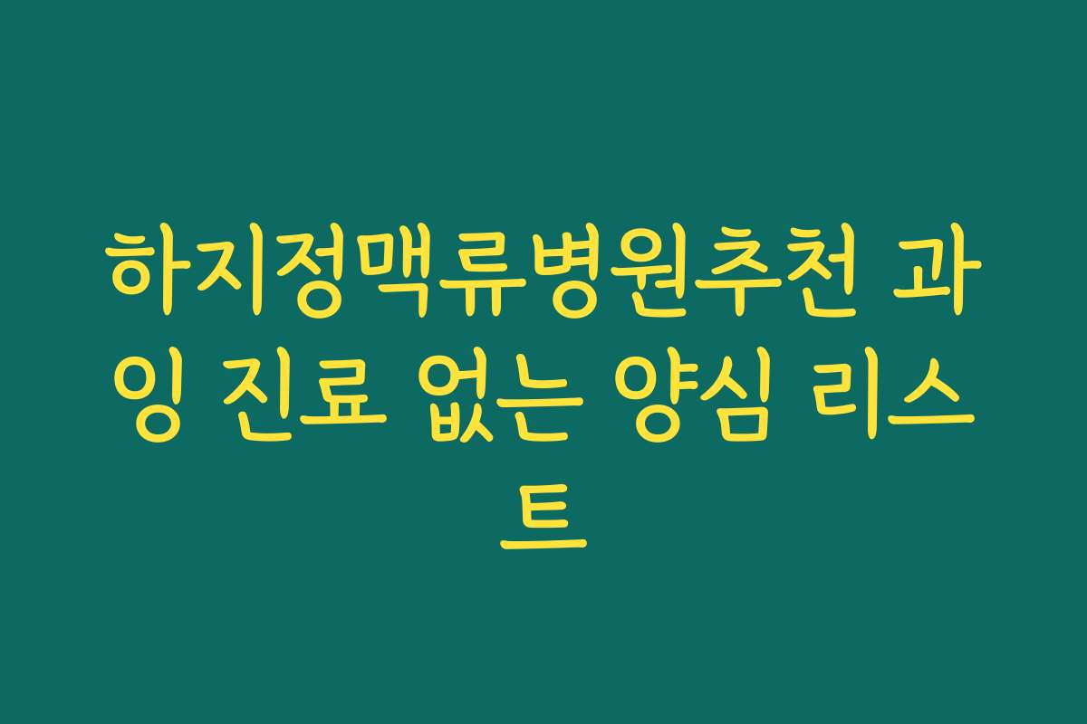 하지정맥류병원추천 과잉 진료 없는 양심 리스트