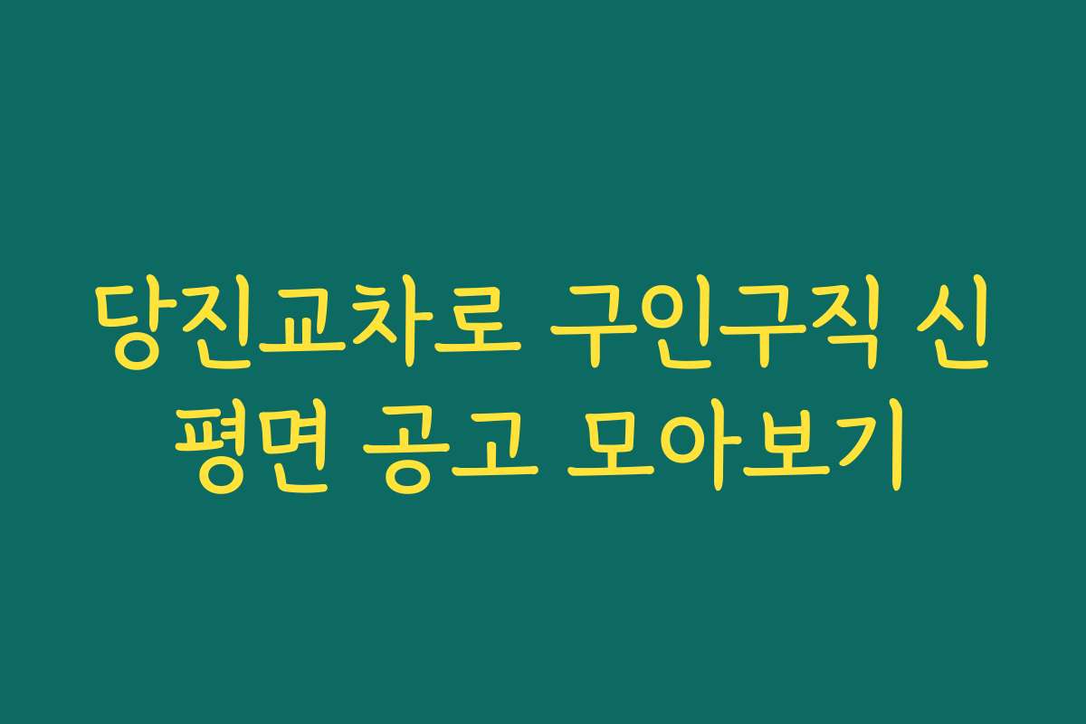 당진교차로 구인구직 신평면 공고 모아보기