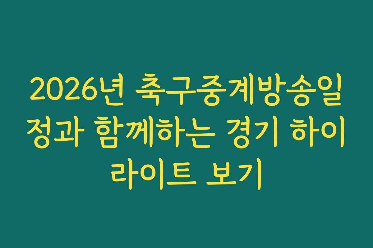 2026년 축구중계방송일정과 함께하는 경기 하이라이트 보기