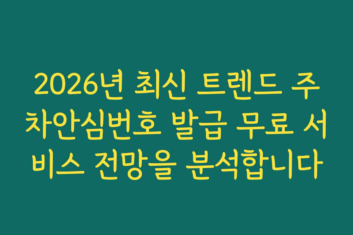 2026년 최신 트렌드 주차안심번호 발급 무료 서비스 전망을 분석합니다