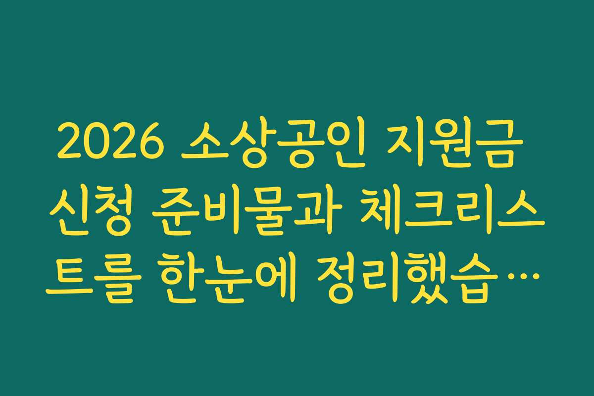 2026 소상공인 지원금 신청 준비물과 체크리스트를 한눈에 정리했습니다