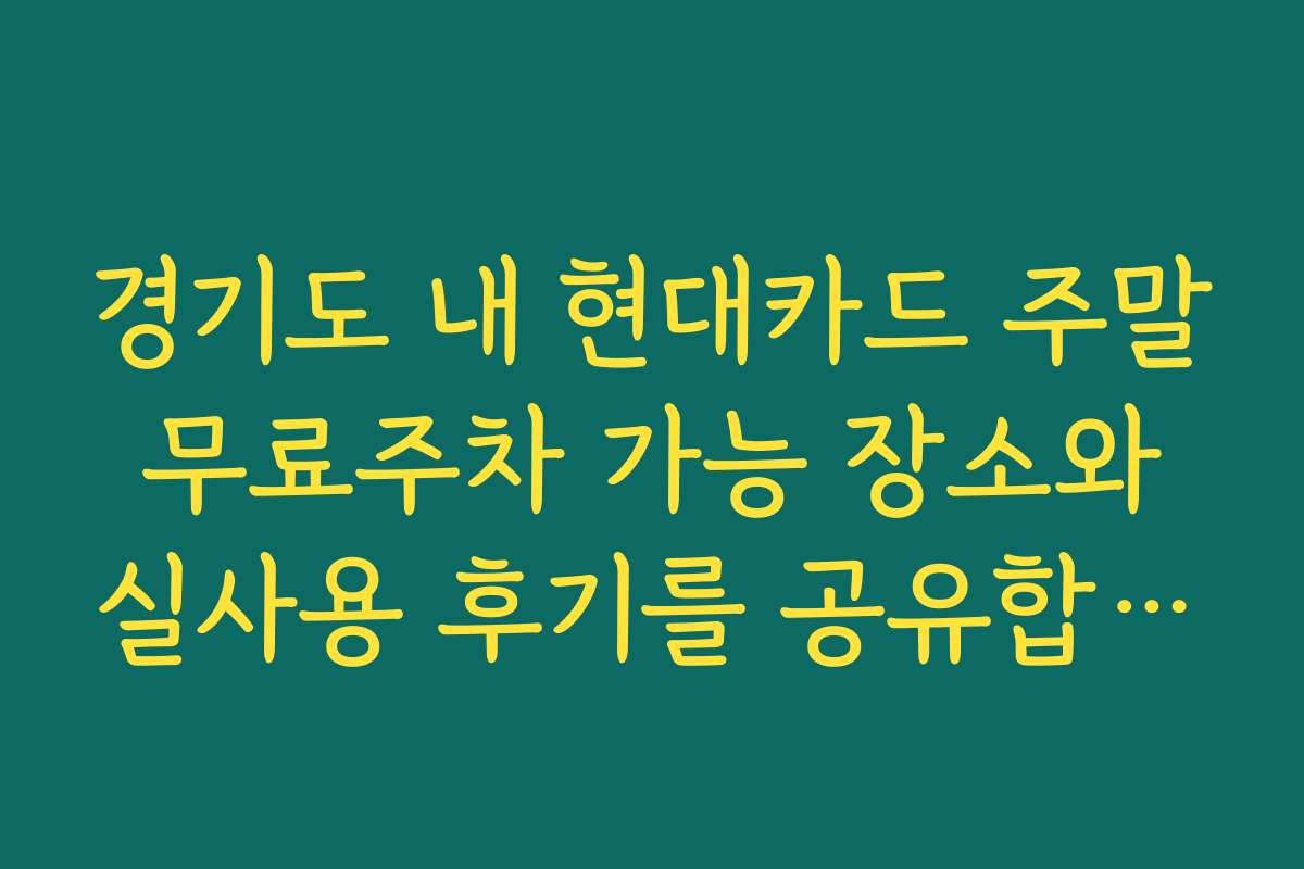 경기도 내 현대카드 주말 무료주차 가능 장소와 실사용 후기를 공유합니다
