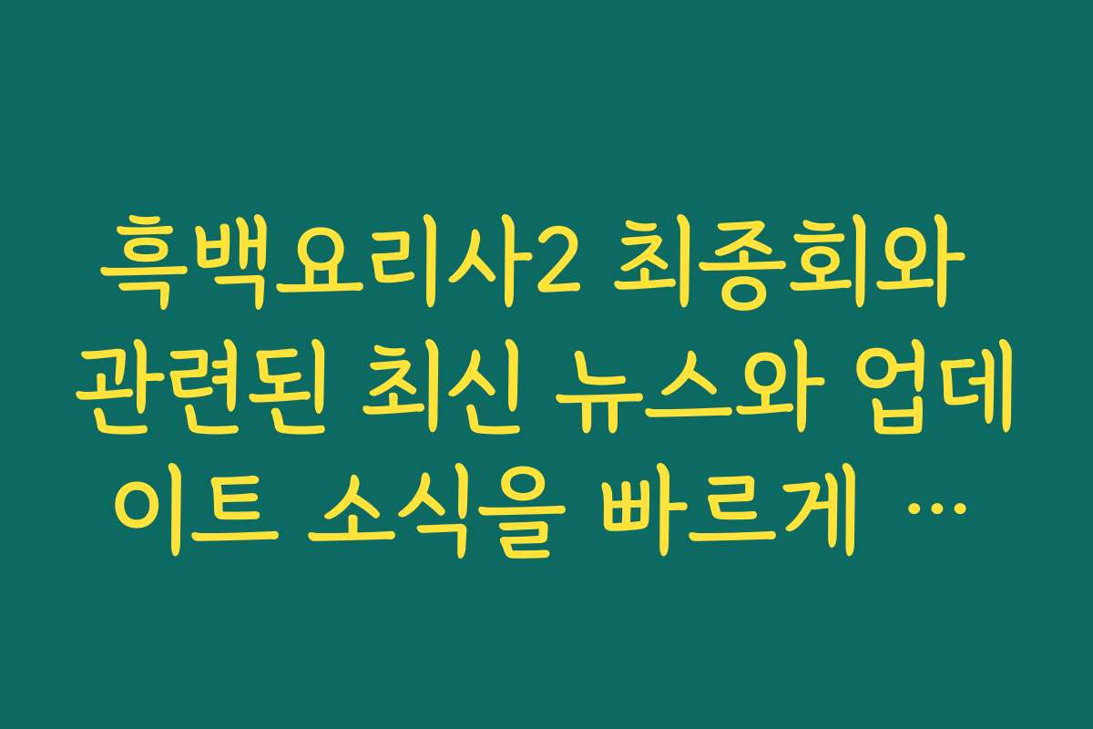 흑백요리사2 최종회와 관련된 최신 뉴스와 업데이트 소식을 빠르게 전해드립니다
