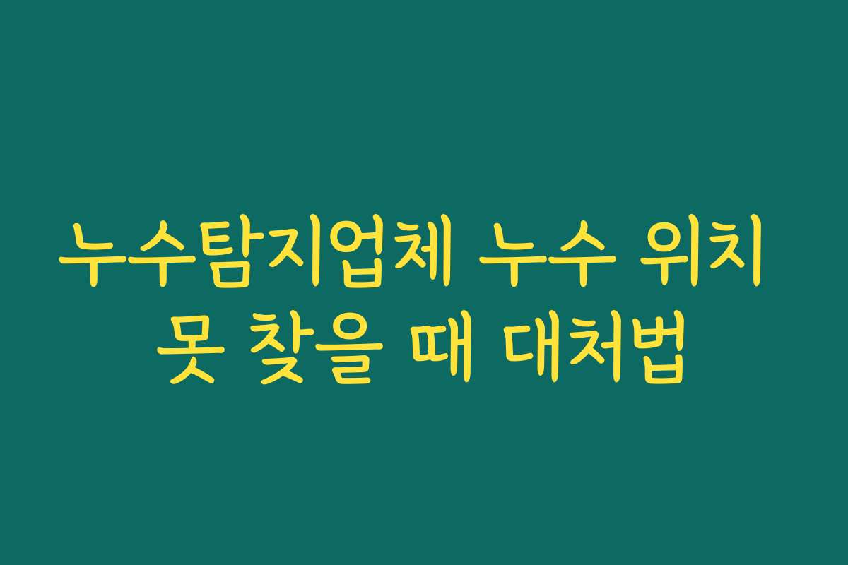 누수탐지업체 누수 위치 못 찾을 때 대처법
