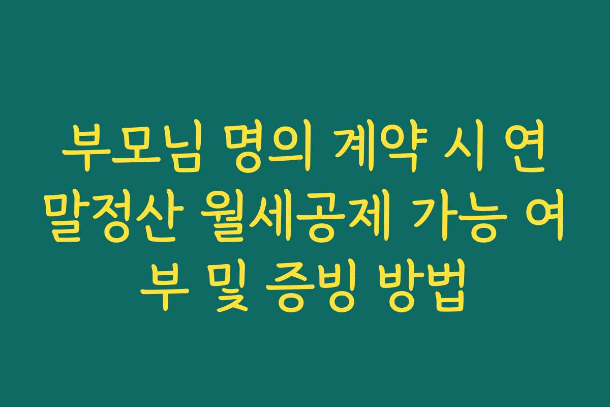 부모님 명의 계약 시 연말정산 월세공제 가능 여부 및 증빙 방법