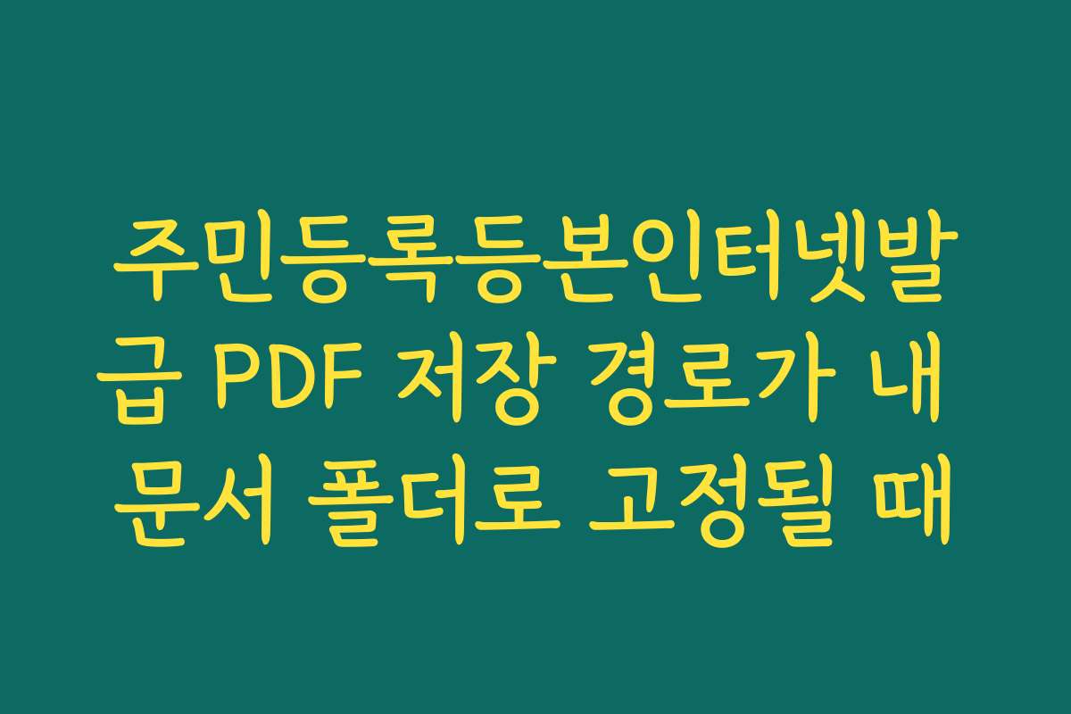 주민등록등본인터넷발급 PDF 저장 경로가 내 문서 폴더로 고정될 때