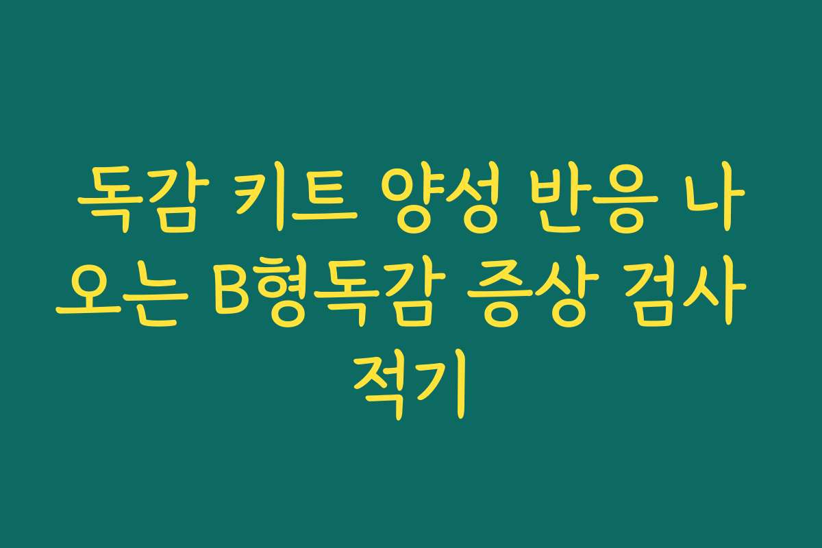 독감 키트 양성 반응 나오는 B형독감 증상 검사 적기