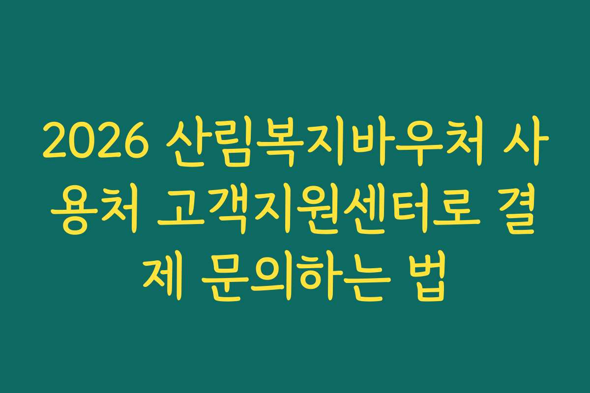 2026 산림복지바우처 사용처 고객지원센터로 결제 문의하는 법