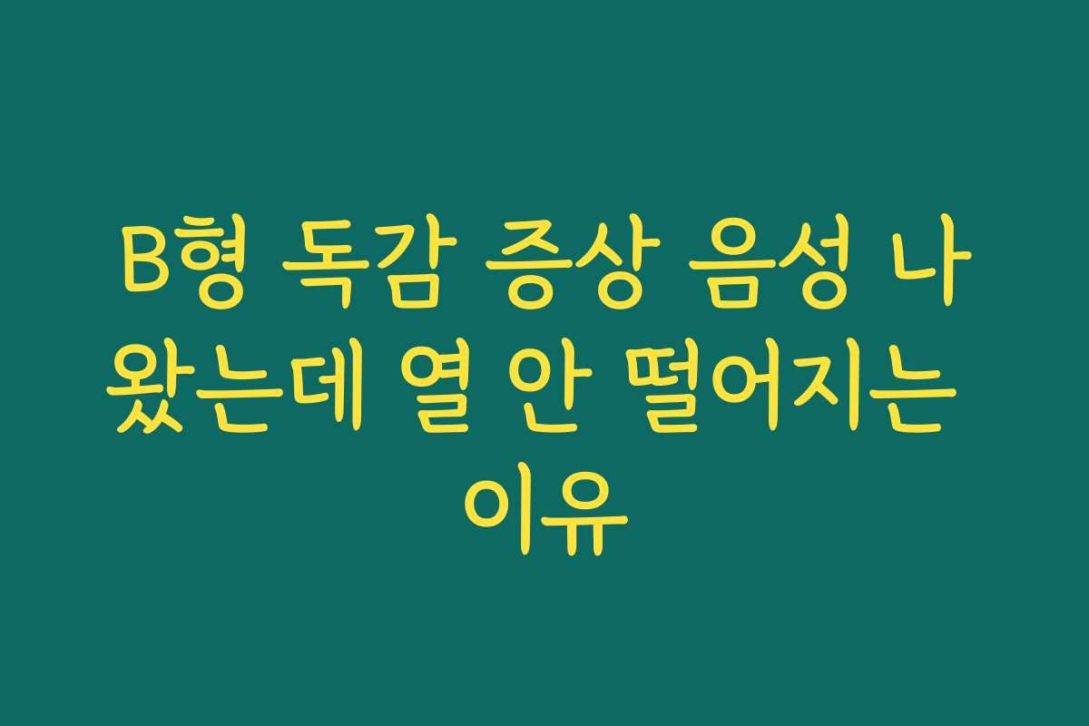 B형 독감 증상 음성 나왔는데 열 안 떨어지는 이유