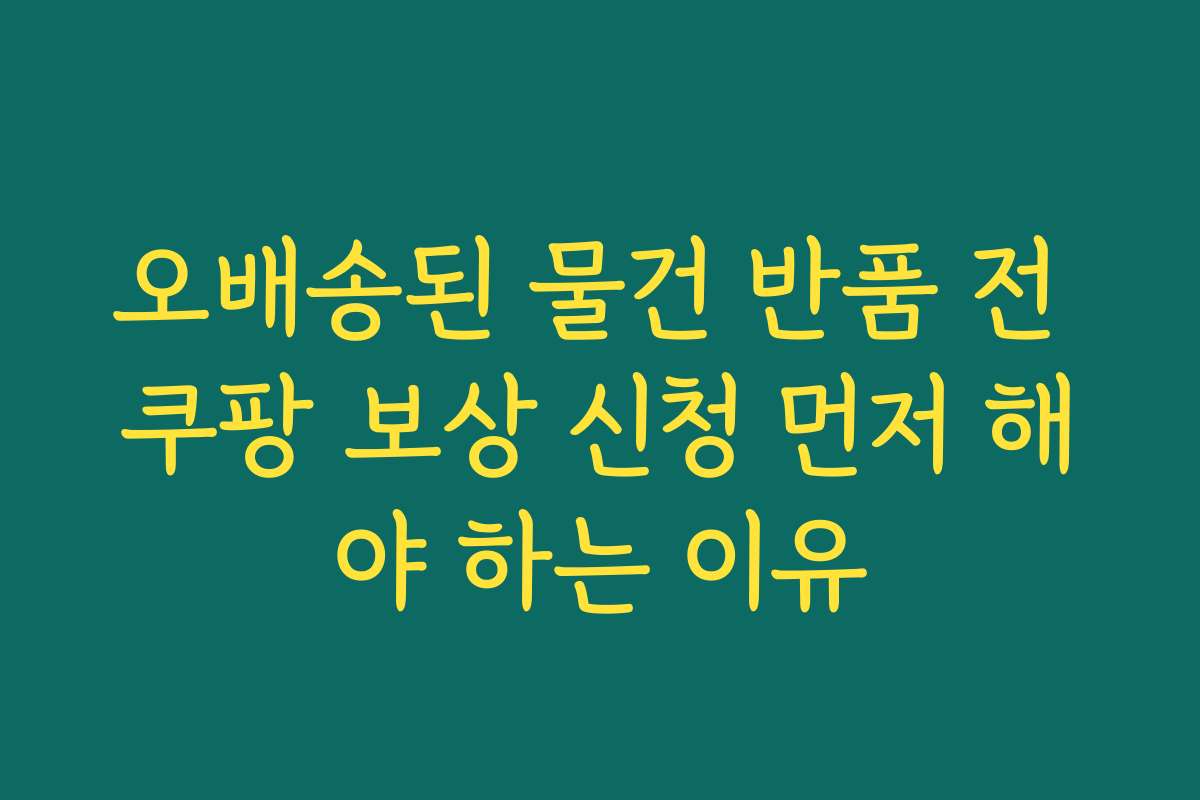 오배송된 물건 반품 전 쿠팡 보상 신청 먼저 해야 하는 이유