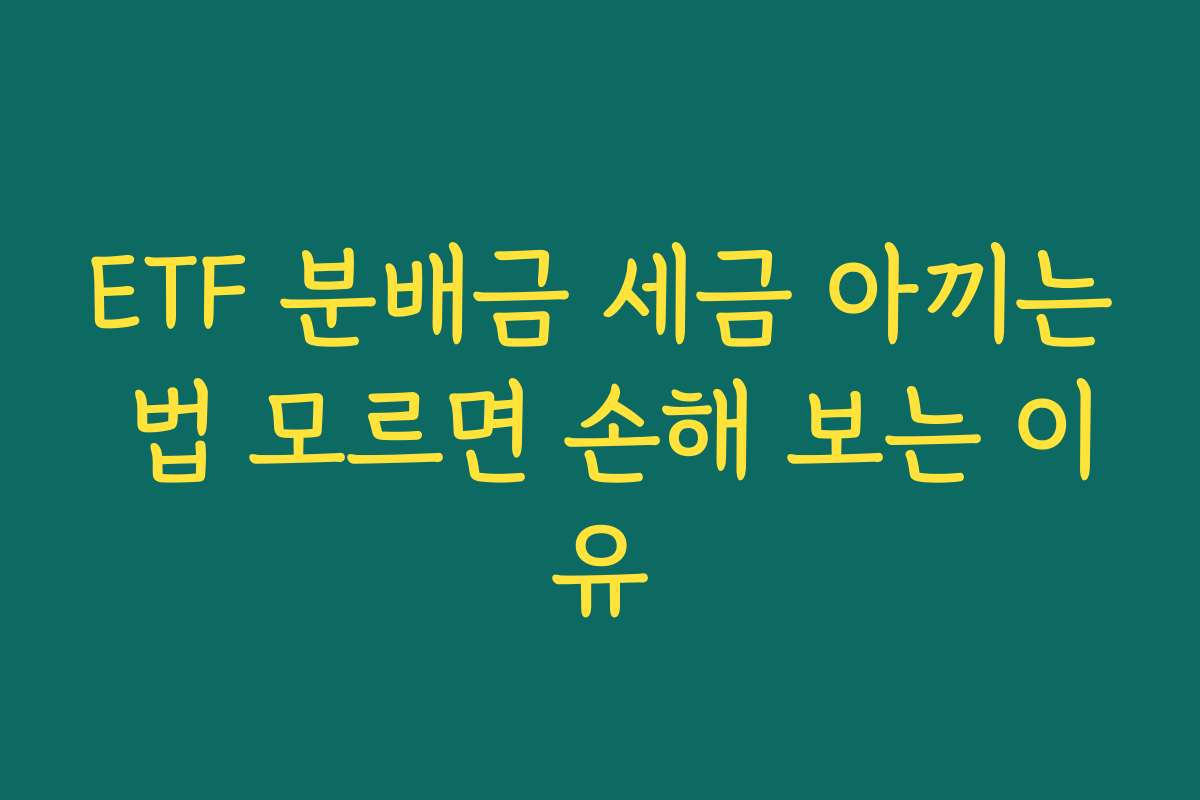 ETF 분배금 세금 아끼는 법 모르면 손해 보는 이유