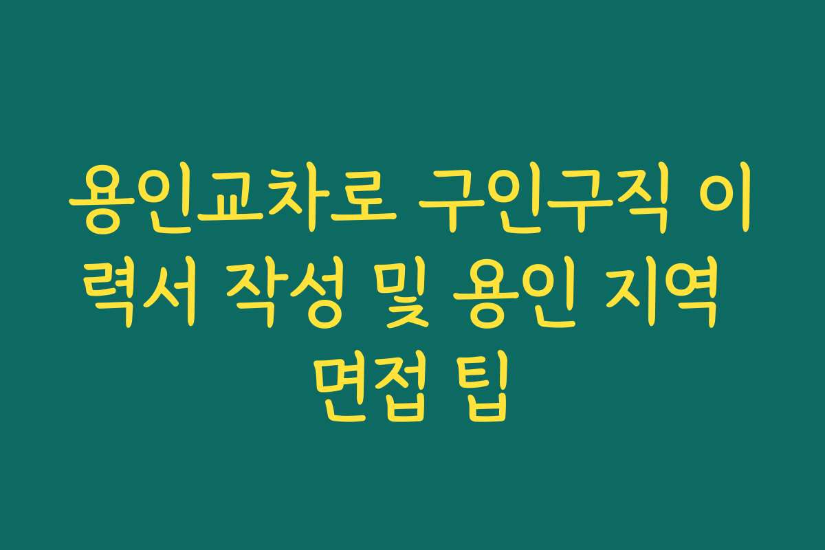 용인교차로 구인구직 이력서 작성 및 용인 지역 면접 팁