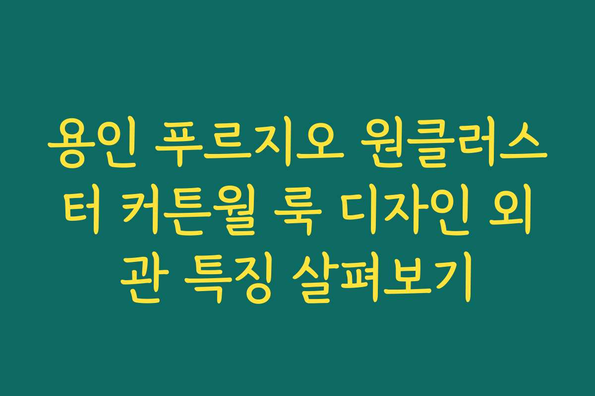 용인 푸르지오 원클러스터 커튼월 룩 디자인 외관 특징 살펴보기