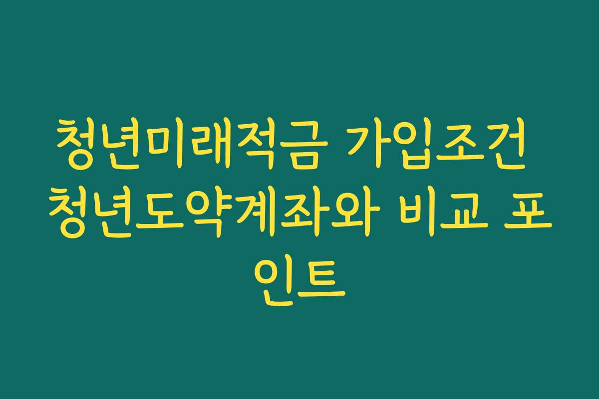 청년미래적금 가입조건 청년도약계좌와 비교 포인트
