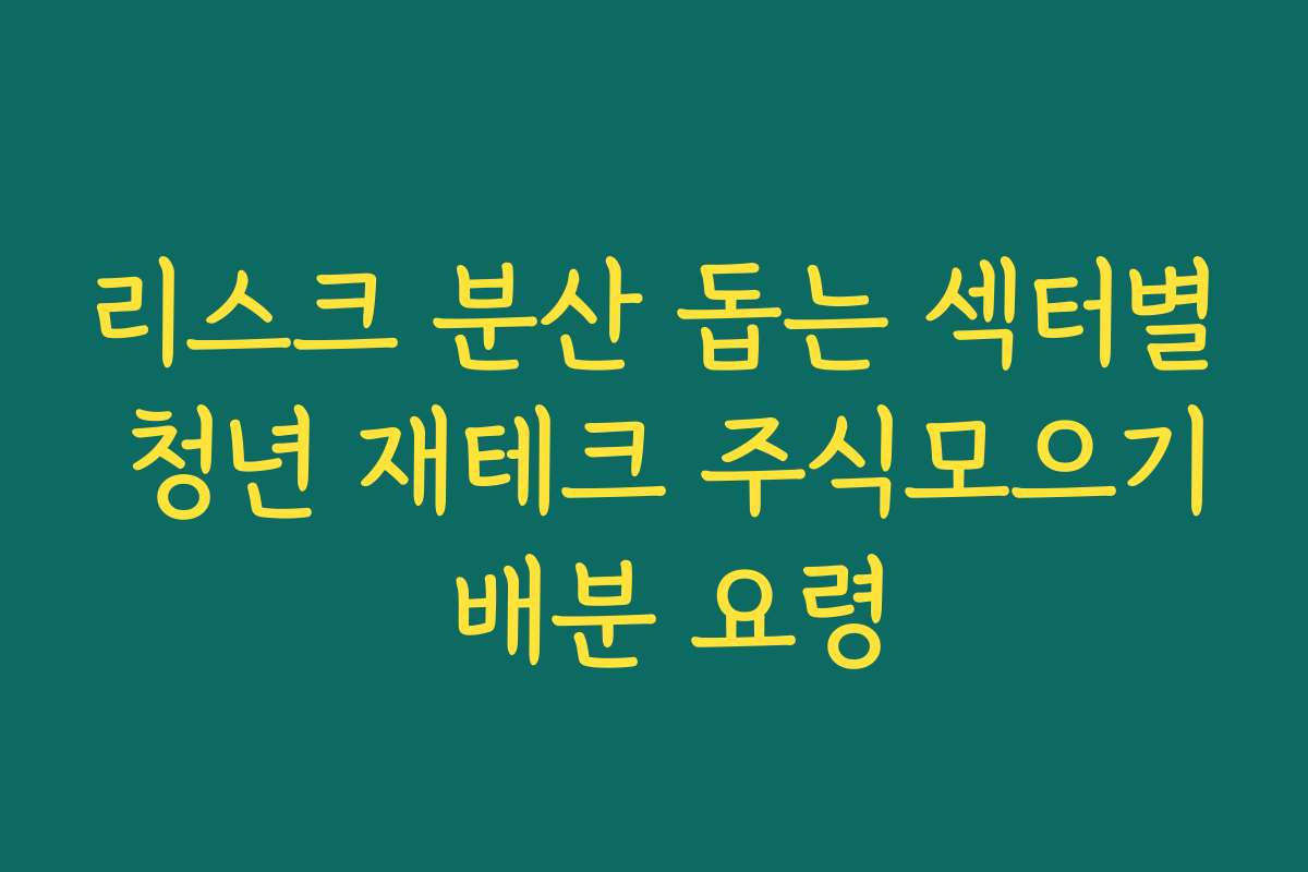 리스크 분산 돕는 섹터별 청년 재테크 주식모으기 배분 요령