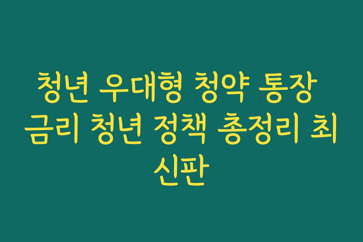 청년 우대형 청약 통장 금리 청년 정책 총정리 최신판