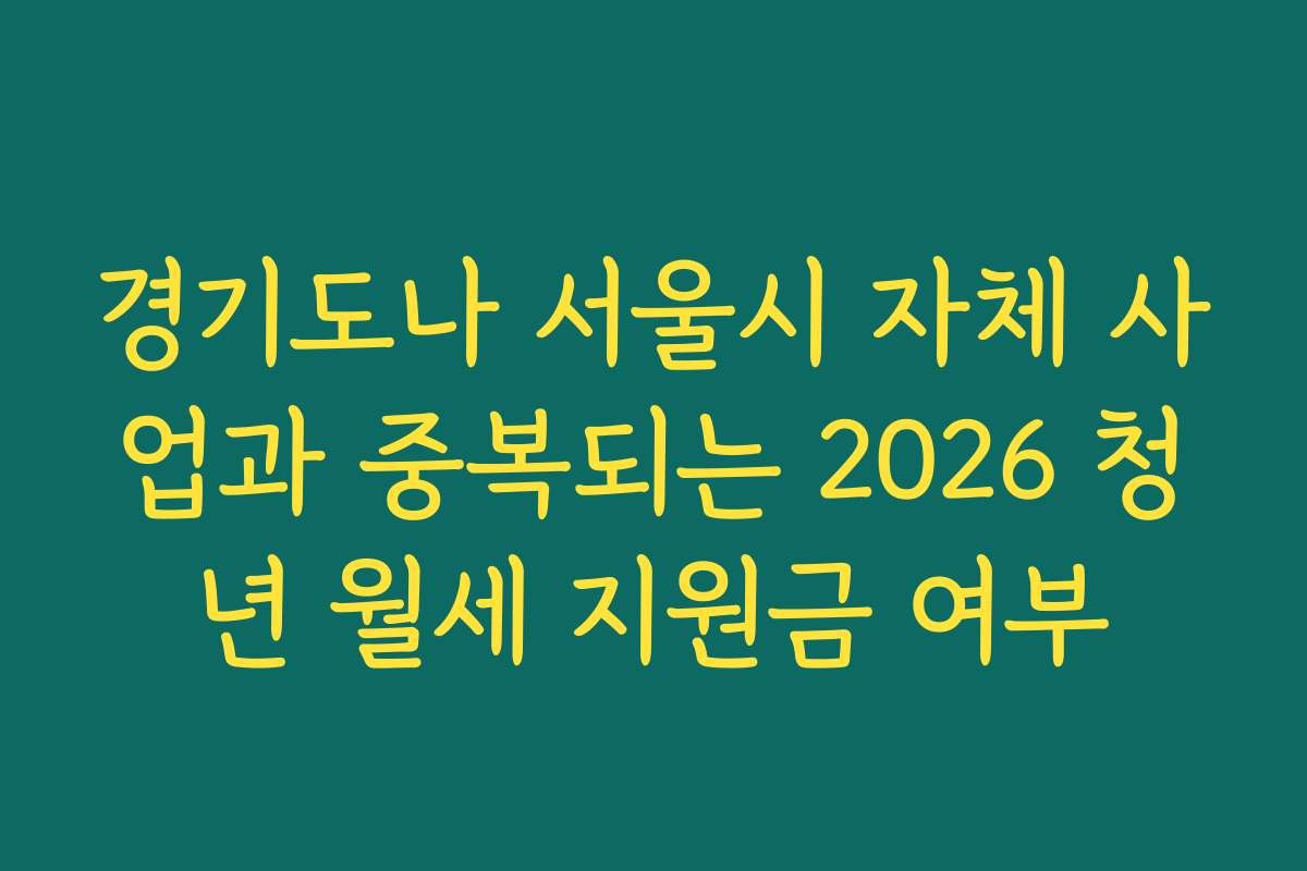 경기도나 서울시 자체 사업과 중복되는 2026 청년 월세 지원금 여부
