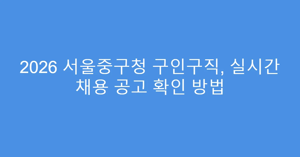 2026 서울중구청 구인구직, 실시간 채용 공고 확인 방법
