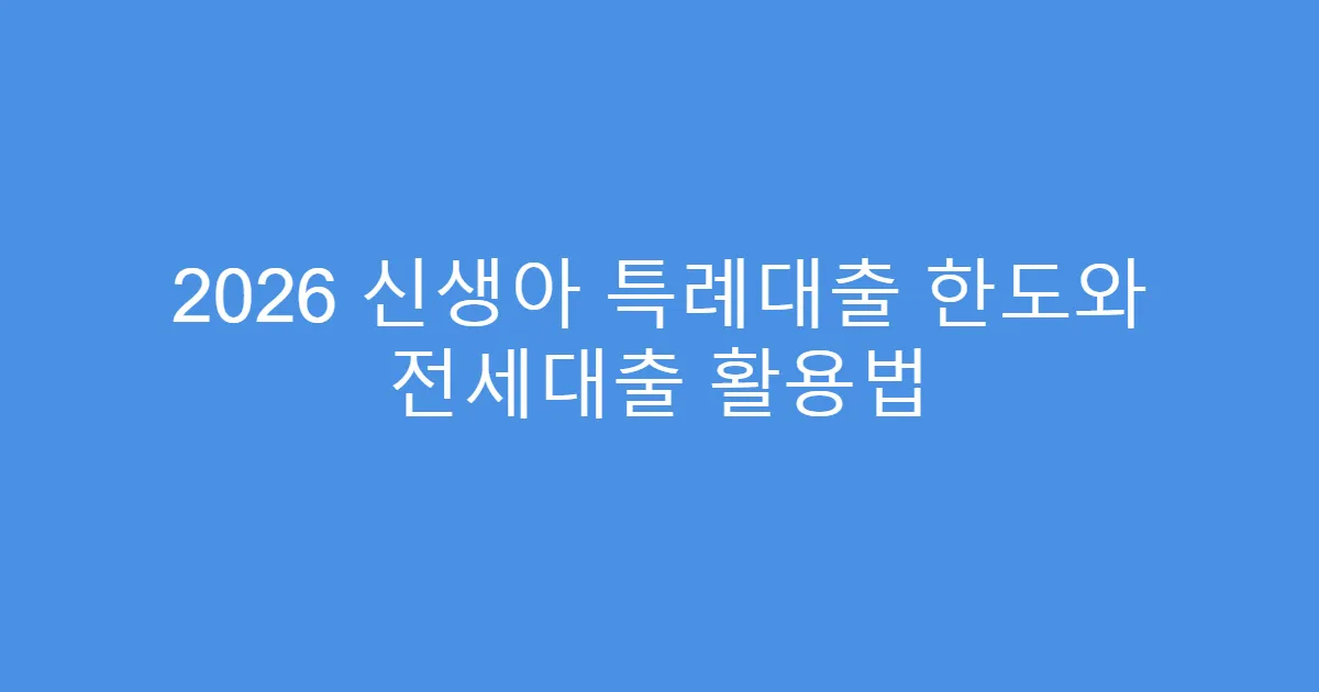 2026 신생아 특례대출 한도와 전세대출 활용법