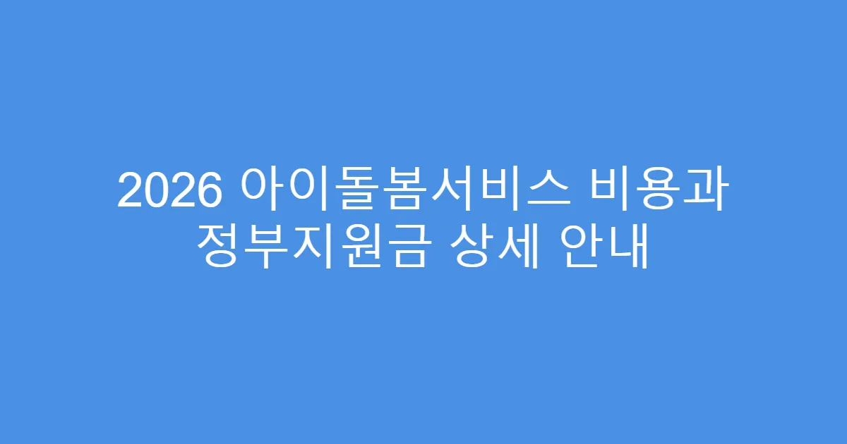 2026 아이돌봄서비스 비용과 정부지원금 상세 안내