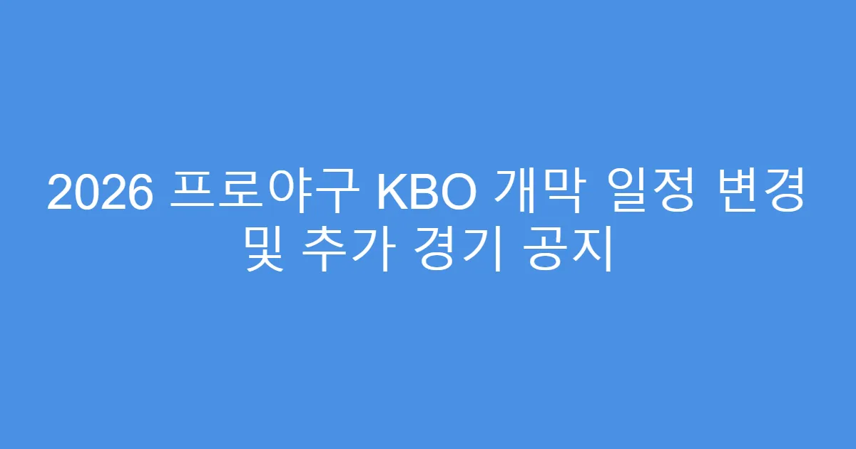 2026 프로야구 KBO 개막 일정 변경 및 추가 경기 공지