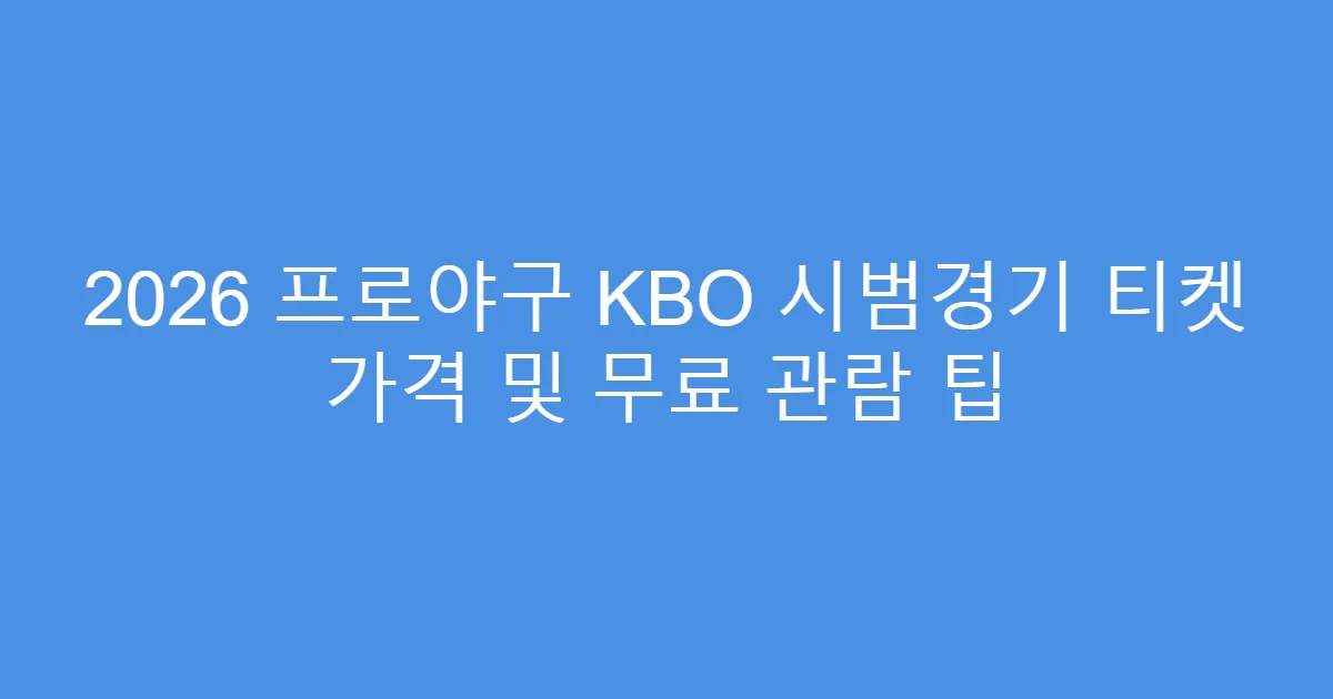 2026 프로야구 KBO 시범경기 티켓 가격 및 무료 관람 팁