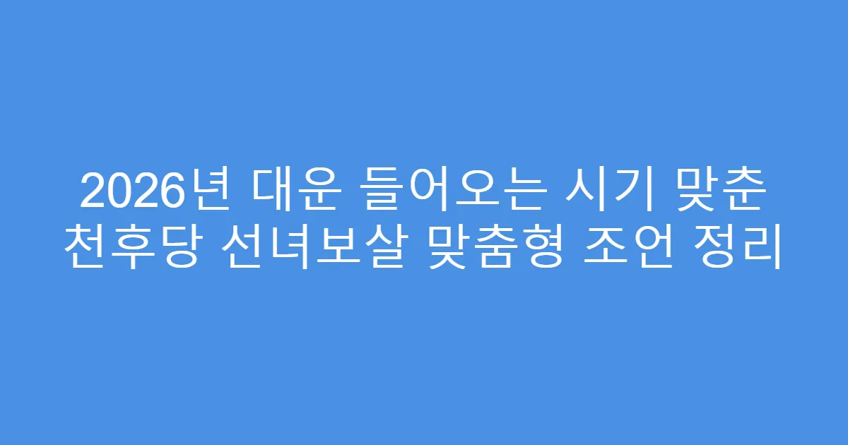 2026년 대운 들어오는 시기 맞춘 천후당 선녀보살 맞춤형 조언 정리