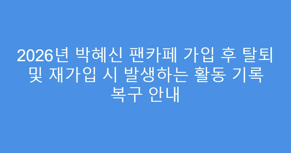 2026년 박혜신 팬카페 가입 후 탈퇴 및 재가입 시 발생하는 활동 기록 복구 안내