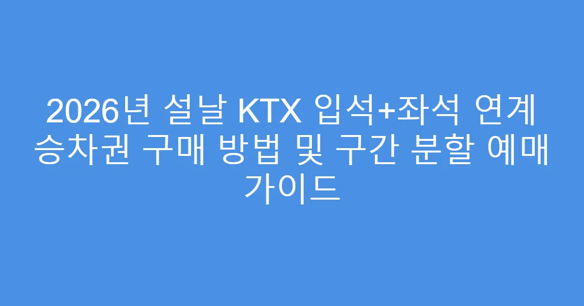 2026년 설날 KTX 입석+좌석 연계 승차권 구매 방법 및 구간 분할 예매 가이드