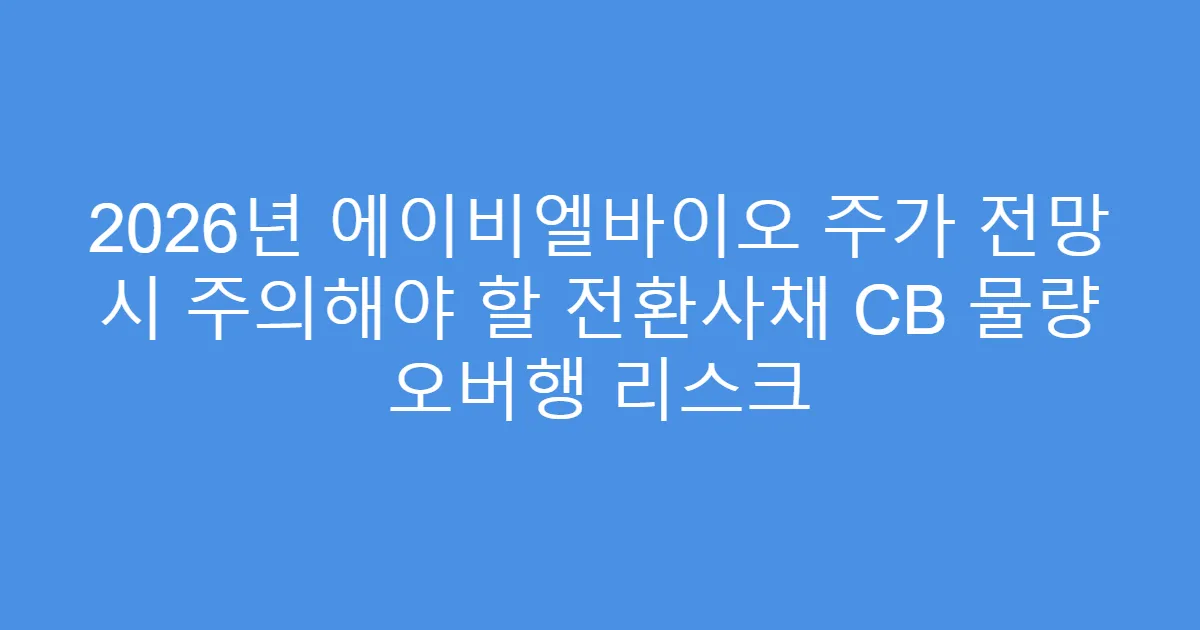 2026년 에이비엘바이오 주가 전망 시 주의해야 할 전환사채 CB 물량 오버행 리스크