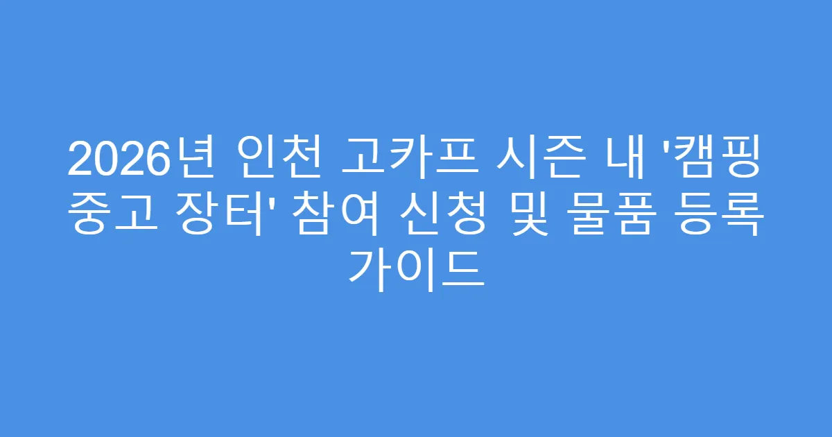 2026년 인천 고카프 시즌 내 ‘캠핑 중고 장터’ 참여 신청 및 물품 등록 가이드