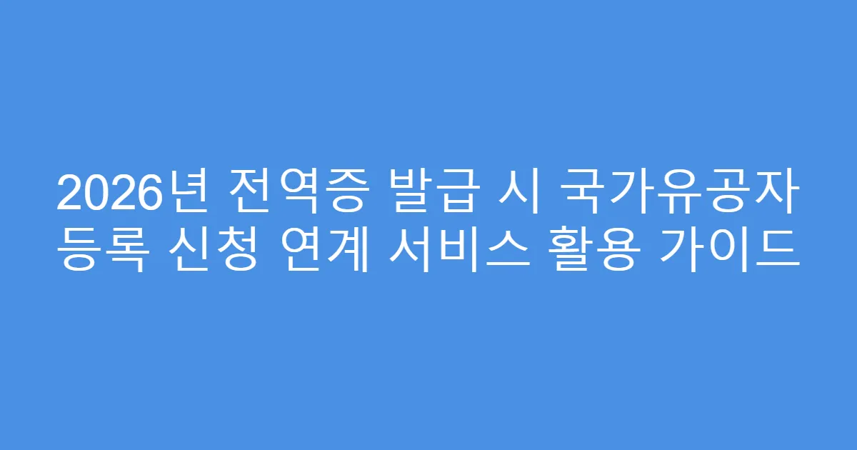 2026년 전역증 발급 시 국가유공자 등록 신청 연계 서비스 활용 가이드