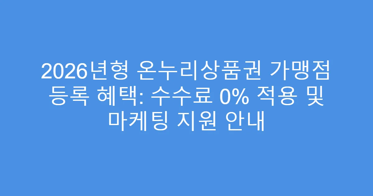 2026년형 온누리상품권 가맹점 등록 혜택: 수수료 0% 적용 및 마케팅 지원 안내
