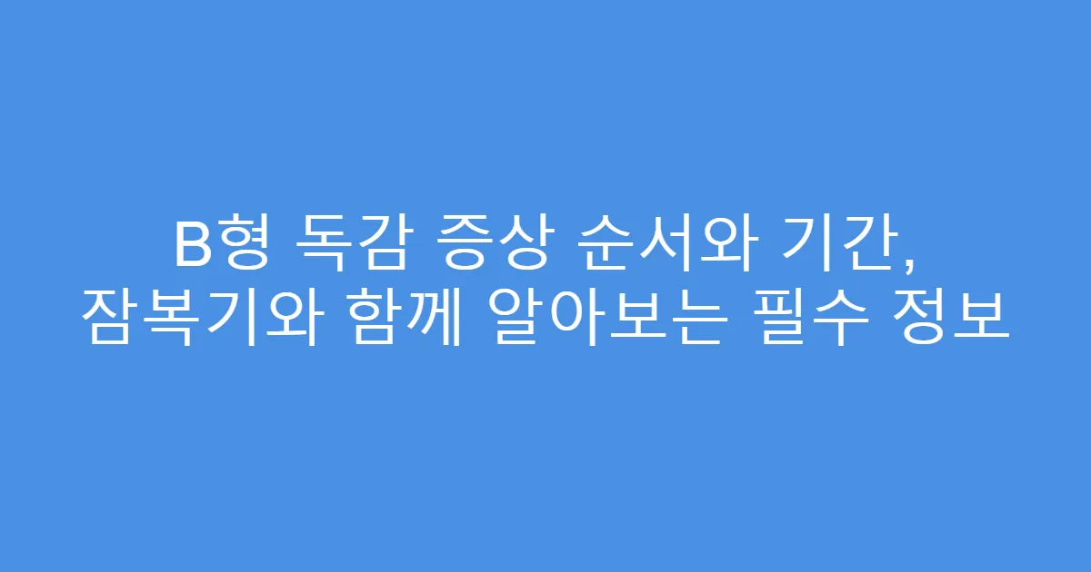 B형 독감 증상 순서와 기간, 잠복기와 함께 알아보는 필수 정보