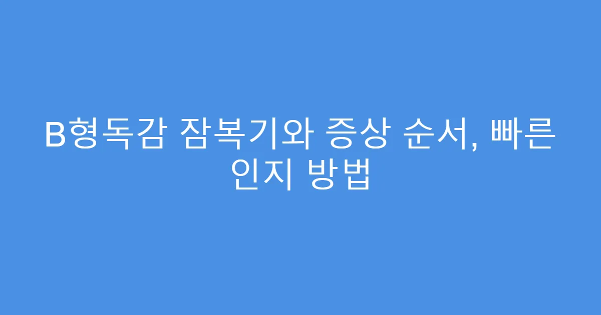 B형독감 잠복기와 증상 순서, 빠른 인지 방법