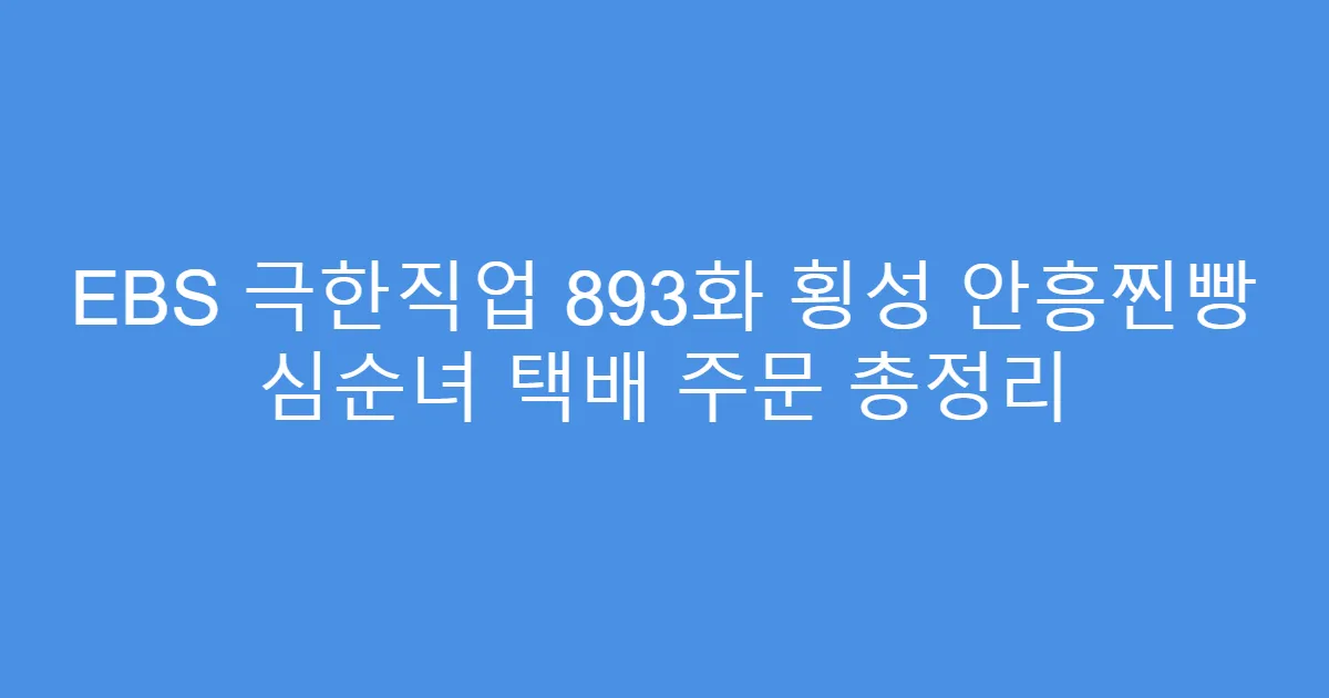 EBS 극한직업 893화 횡성 안흥찐빵 심순녀 택배 주문 총정리