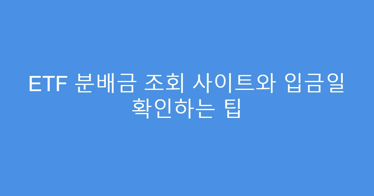 ETF 분배금 조회 사이트와 입금일 확인하는 팁