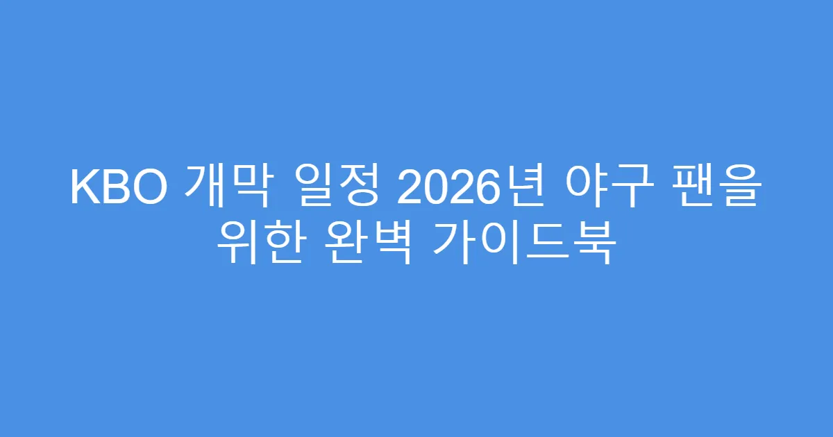 KBO 개막 일정 2026년 야구 팬을 위한 완벽 가이드북