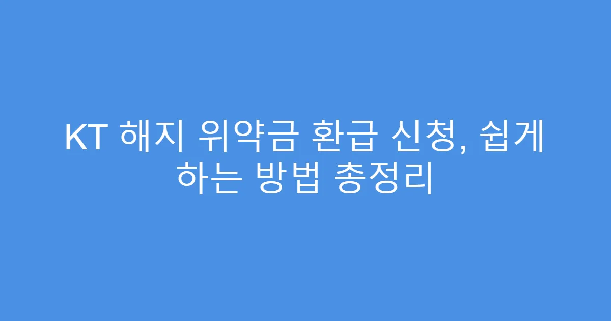 KT 해지 위약금 환급 신청, 쉽게 하는 방법 총정리