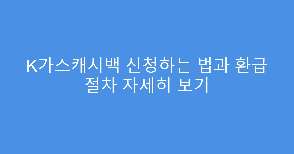 K가스캐시백 신청하는 법과 환급 절차 자세히 보기