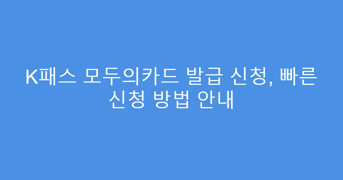 K패스 모두의카드 발급 신청, 빠른 신청 방법 안내