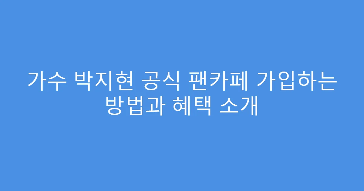 가수 박지현 공식 팬카페 가입하는 방법과 혜택 소개