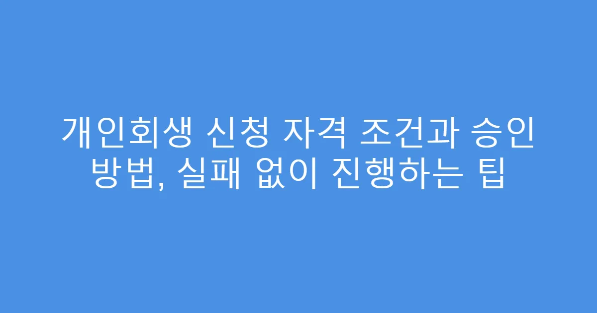 개인회생 신청 자격 조건과 승인 방법, 실패 없이 진행하는 팁