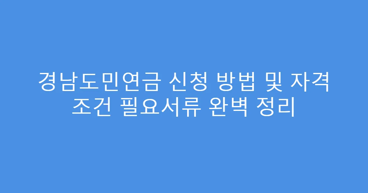 경남도민연금 신청 방법 및 자격 조건 필요서류 완벽 정리