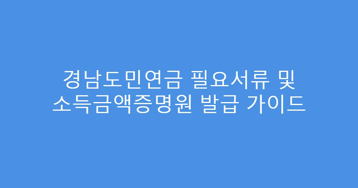 경남도민연금 필요서류 및 소득금액증명원 발급 가이드