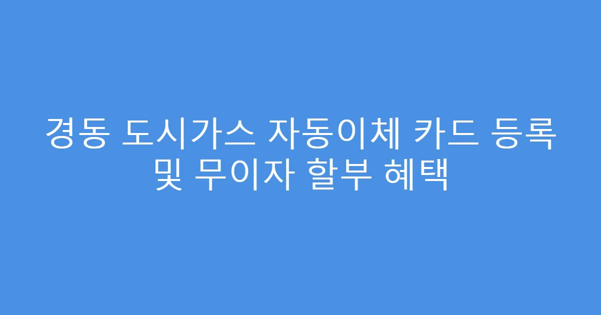 경동 도시가스 자동이체 카드 등록 및 무이자 할부 혜택