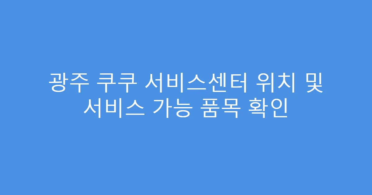광주 쿠쿠 서비스센터 위치 및 서비스 가능 품목 확인